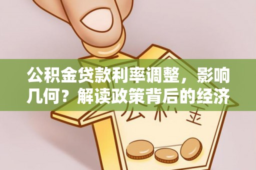 云城公积金贷款利率调整，影响几何？解读政策背后的经济逻辑