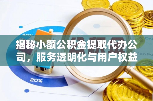 云城揭秘小额公积金提取代办公司，服务透明化与用户权益保障