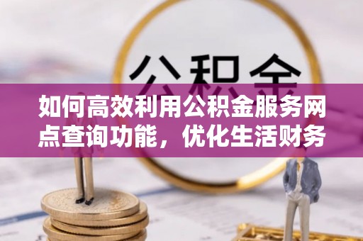 云城如何高效利用公积金服务网点查询功能，优化生活财务管理