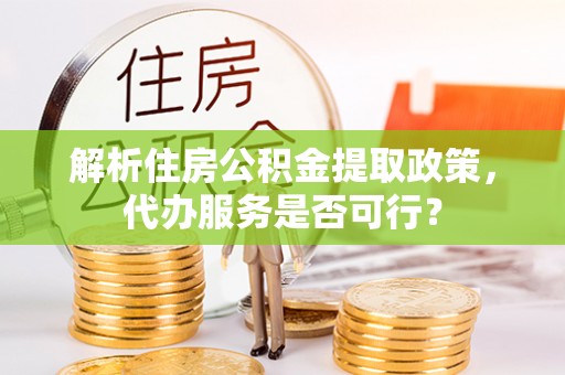 云城解析住房公积金提取政策，代办服务是否可行？