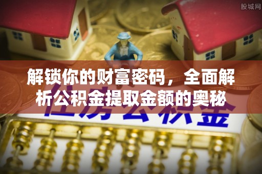云城解锁你的财富密码，全面解析公积金提取金额的奥秘