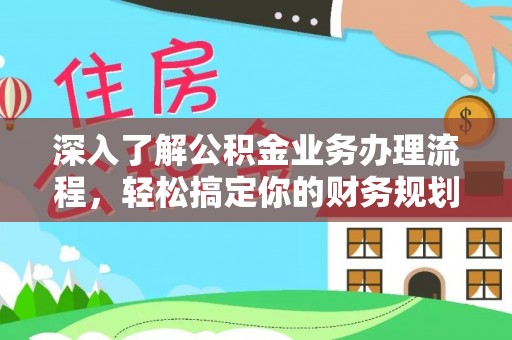 云城深入了解公积金业务办理流程，轻松搞定你的财务规划