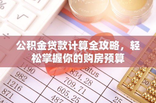 云城公积金贷款计算全攻略，轻松掌握你的购房预算