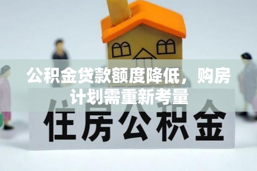 云城公积金贷款额度降低，购房计划需重新考量