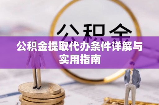 云城公积金提取代办条件详解与实用指南