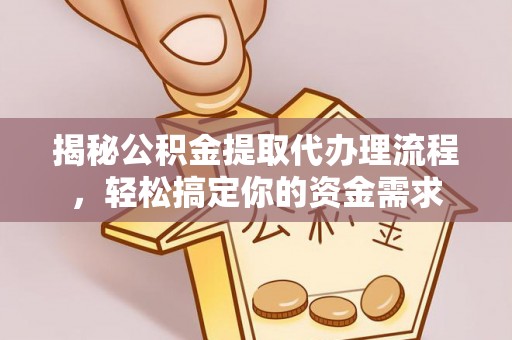 云城揭秘公积金提取代办理流程，轻松搞定你的资金需求