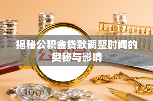 云城揭秘公积金贷款调整时间的奥秘与影响