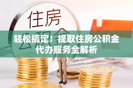 云城轻松搞定！提取住房公积金代办服务全解析