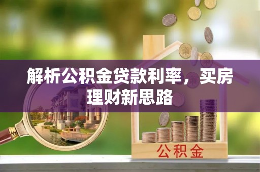 云城解析公积金贷款利率，买房理财新思路