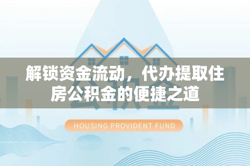 云城解锁资金流动，代办提取住房公积金的便捷之道