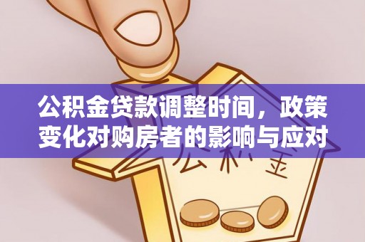 云城公积金贷款调整时间，政策变化对购房者的影响与应对策略