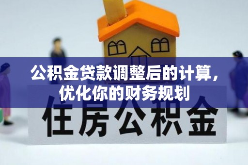 云城公积金贷款调整后的计算，优化你的财务规划