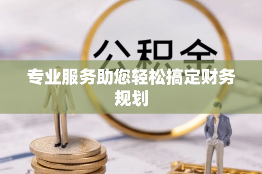 云城专业服务助您轻松搞定财务规划