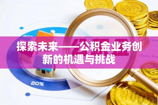 云城探索未来——公积金业务创新的机遇与挑战