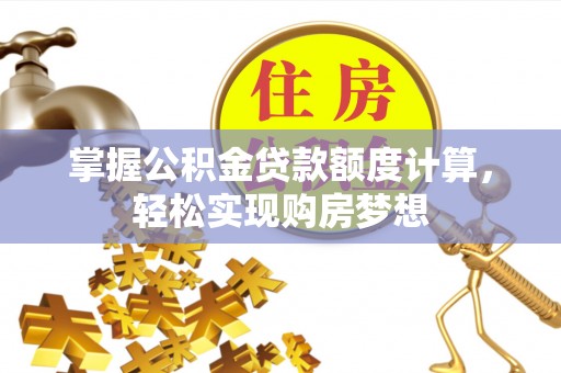 云城掌握公积金贷款额度计算，轻松实现购房梦想