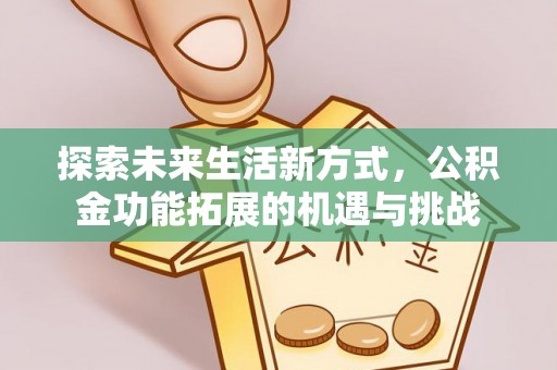 云城探索未来生活新方式，公积金功能拓展的机遇与挑战