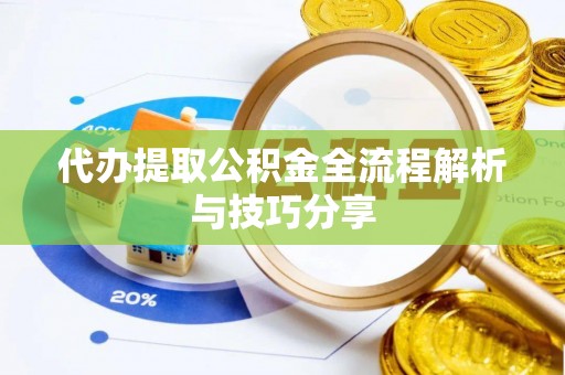 云城代办提取公积金全流程解析与技巧分享