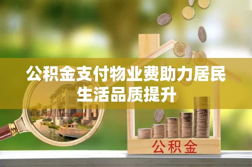 云城公积金支付物业费助力居民生活品质提升