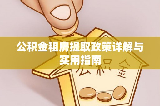 云城公积金租房提取政策详解与实用指南