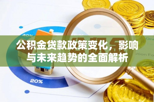 云城公积金贷款政策变化，影响与未来趋势的全面解析