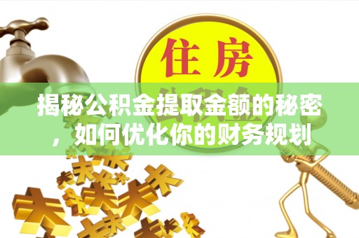 云城揭秘公积金提取金额的秘密，如何优化你的财务规划