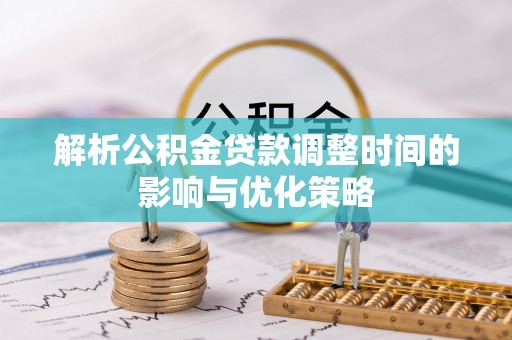 云城解析公积金贷款调整时间的影响与优化策略