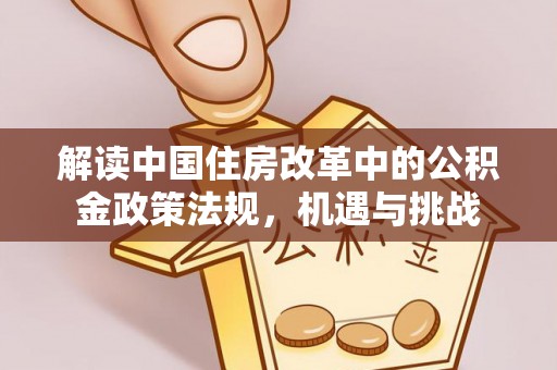 云城解读中国住房改革中的公积金政策法规，机遇与挑战