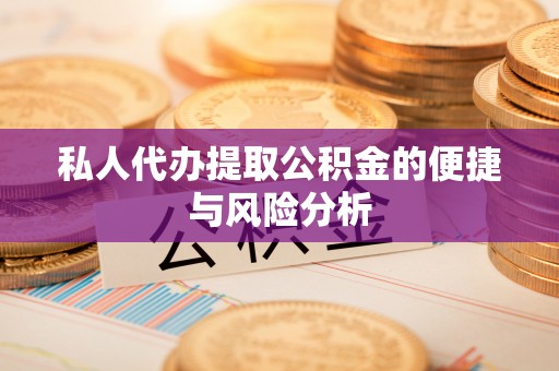 云城私人代办提取公积金的便捷与风险分析