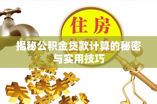 云城揭秘公积金贷款计算的秘密与实用技巧