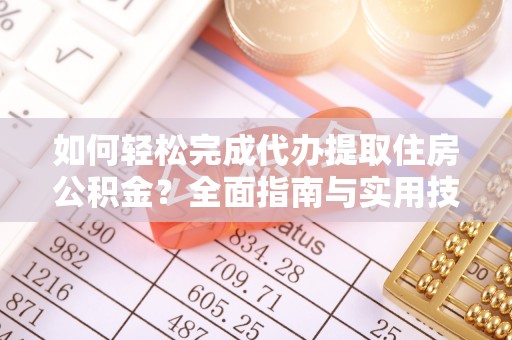 云城如何轻松完成代办提取住房公积金？全面指南与实用技巧