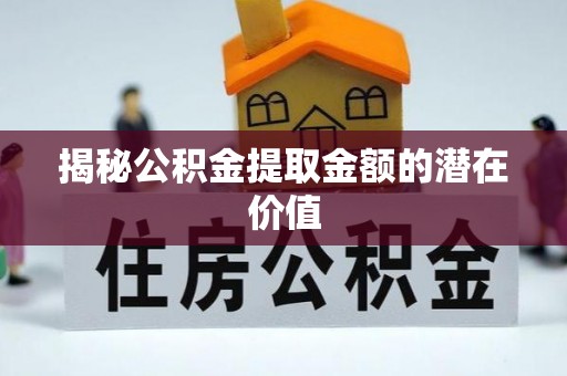 云城揭秘公积金提取金额的潜在价值
