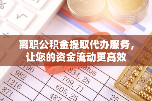云城离职公积金提取代办服务，让您的资金流动更高效