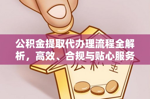 云城公积金提取代办理流程全解析，高效、合规与贴心服务