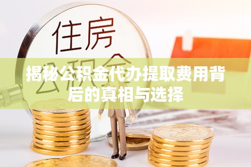 云城揭秘公积金代办提取费用背后的真相与选择