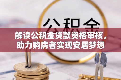 云城解读公积金贷款资格审核，助力购房者实现安居梦想