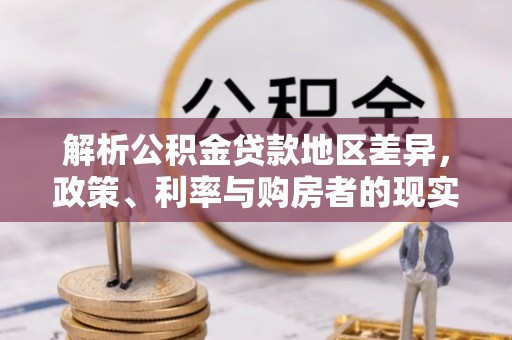云城解析公积金贷款地区差异，政策、利率与购房者的现实选择