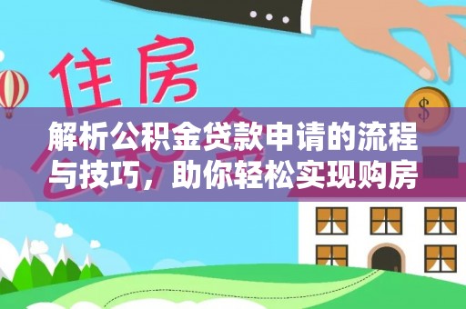 云城解析公积金贷款申请的流程与技巧，助你轻松实现购房梦想