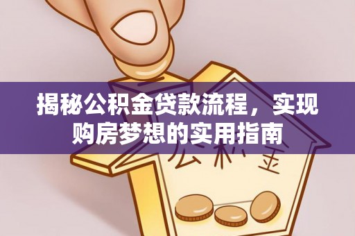 云城揭秘公积金贷款流程，实现购房梦想的实用指南