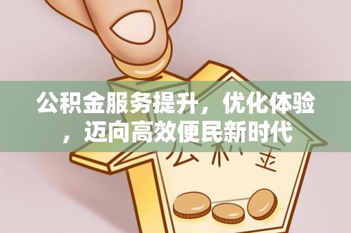 云城公积金服务提升，优化体验，迈向高效便民新时代
