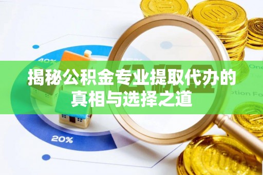 云城揭秘公积金专业提取代办的真相与选择之道