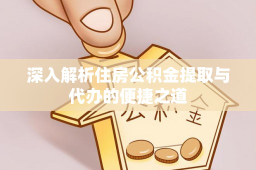 云城深入解析住房公积金提取与代办的便捷之道