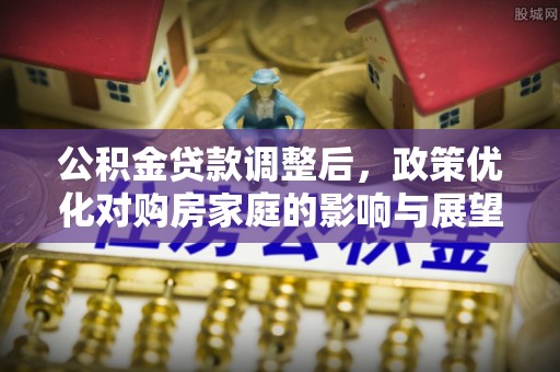 云城公积金贷款调整后，政策优化对购房家庭的影响与展望