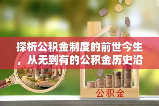 云城探析公积金制度的前世今生，从无到有的公积金历史沿革解析