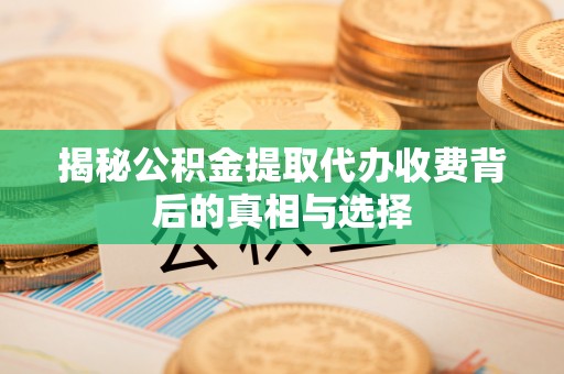 云城揭秘公积金提取代办收费背后的真相与选择