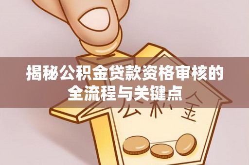 云城揭秘公积金贷款资格审核的全流程与关键点