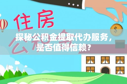 云城探秘公积金提取代办服务，是否值得信赖？