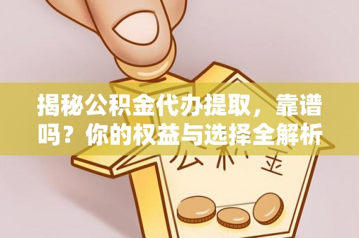 云城揭秘公积金代办提取，靠谱吗？你的权益与选择全解析