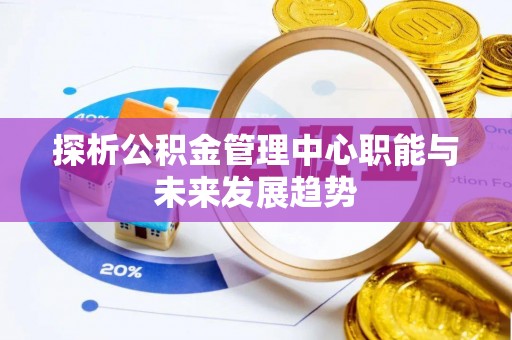 云城探析公积金管理中心职能与未来发展趋势