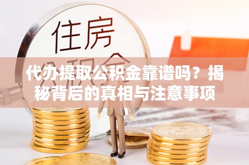 云城代办提取公积金靠谱吗？揭秘背后的真相与注意事项