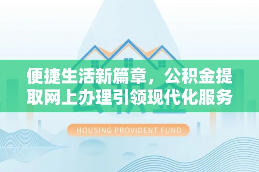 云城便捷生活新篇章，公积金提取网上办理引领现代化服务